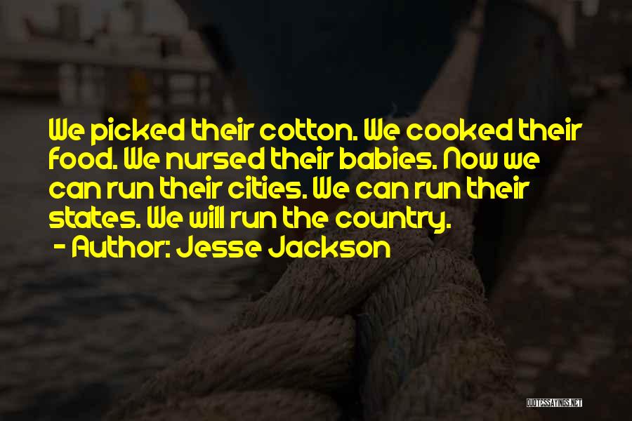 Jesse Jackson Quotes: We Picked Their Cotton. We Cooked Their Food. We Nursed Their Babies. Now We Can Run Their Cities. We Can