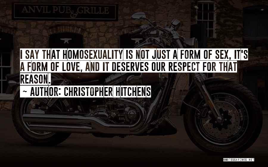 Christopher Hitchens Quotes: I Say That Homosexuality Is Not Just A Form Of Sex, It's A Form Of Love, And It Deserves Our