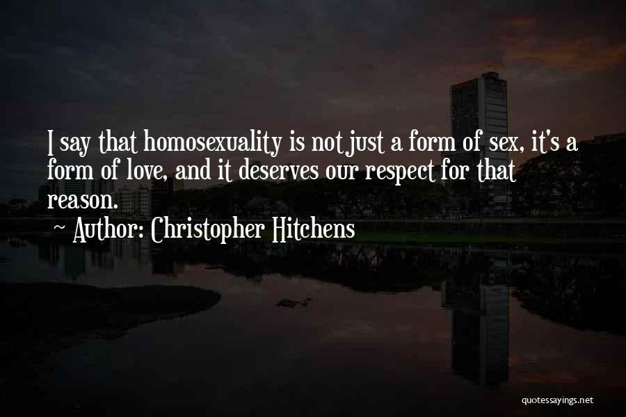 Christopher Hitchens Quotes: I Say That Homosexuality Is Not Just A Form Of Sex, It's A Form Of Love, And It Deserves Our