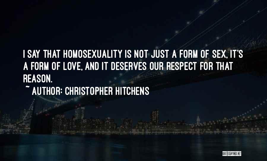 Christopher Hitchens Quotes: I Say That Homosexuality Is Not Just A Form Of Sex, It's A Form Of Love, And It Deserves Our