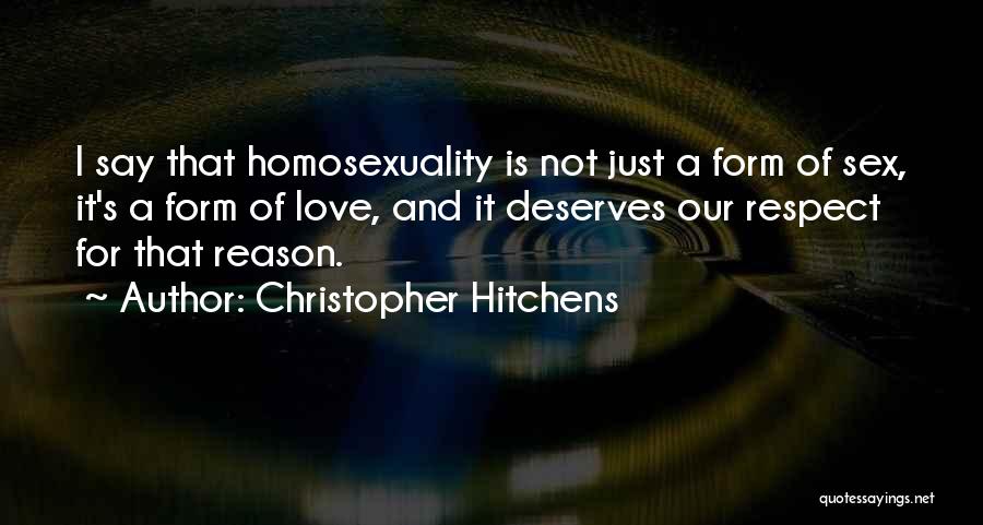 Christopher Hitchens Quotes: I Say That Homosexuality Is Not Just A Form Of Sex, It's A Form Of Love, And It Deserves Our