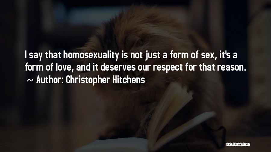 Christopher Hitchens Quotes: I Say That Homosexuality Is Not Just A Form Of Sex, It's A Form Of Love, And It Deserves Our