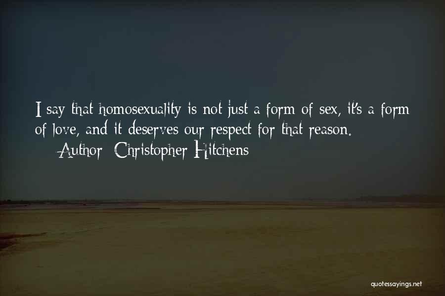 Christopher Hitchens Quotes: I Say That Homosexuality Is Not Just A Form Of Sex, It's A Form Of Love, And It Deserves Our