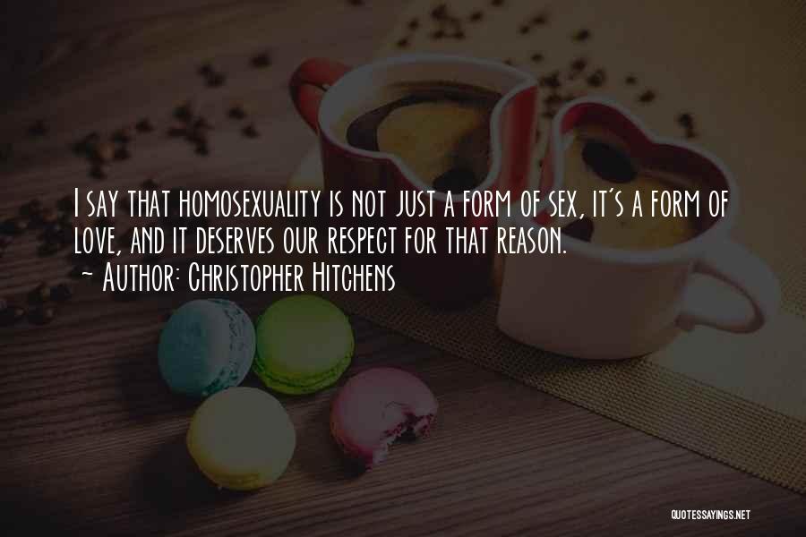 Christopher Hitchens Quotes: I Say That Homosexuality Is Not Just A Form Of Sex, It's A Form Of Love, And It Deserves Our
