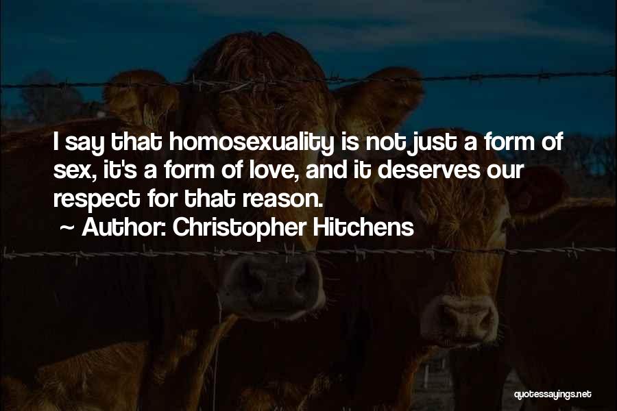 Christopher Hitchens Quotes: I Say That Homosexuality Is Not Just A Form Of Sex, It's A Form Of Love, And It Deserves Our