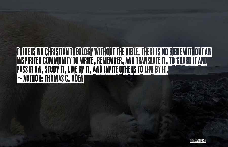 Thomas C. Oden Quotes: There Is No Christian Theology Without The Bible. There Is No Bible Without An Inspirited Community To Write, Remember, And