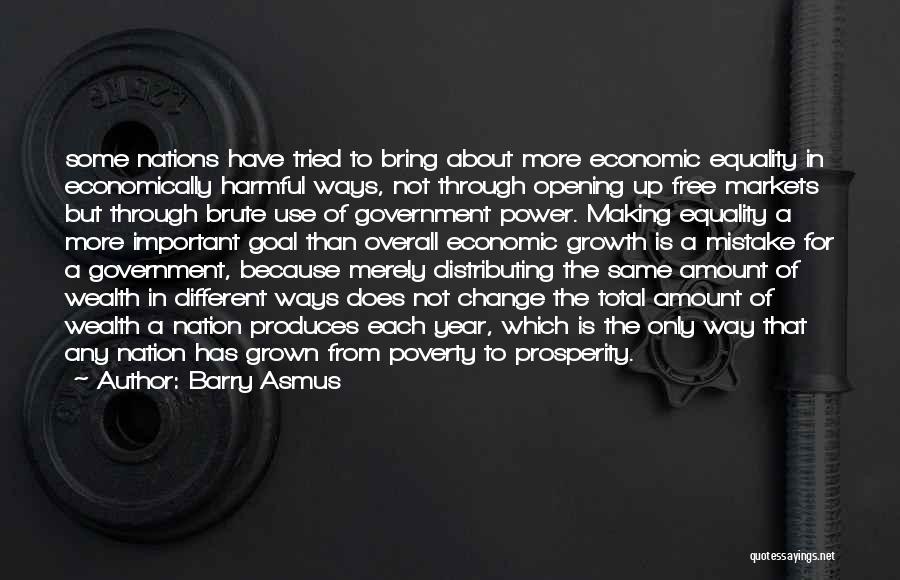 Barry Asmus Quotes: Some Nations Have Tried To Bring About More Economic Equality In Economically Harmful Ways, Not Through Opening Up Free Markets