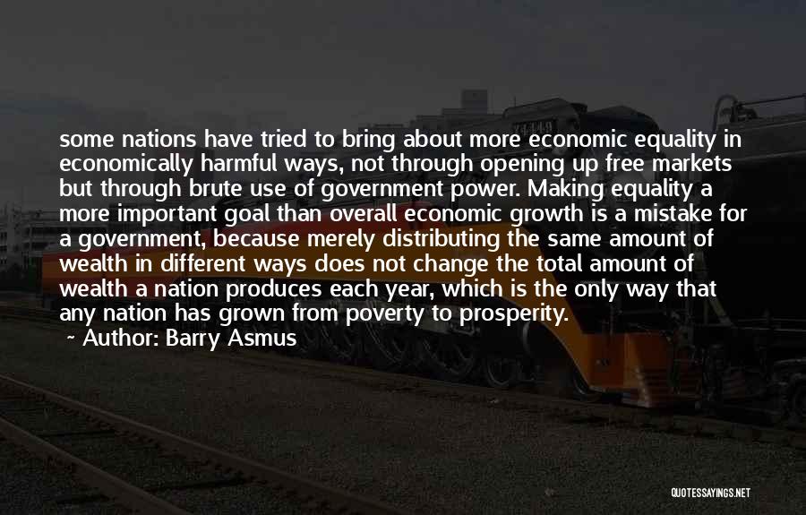 Barry Asmus Quotes: Some Nations Have Tried To Bring About More Economic Equality In Economically Harmful Ways, Not Through Opening Up Free Markets