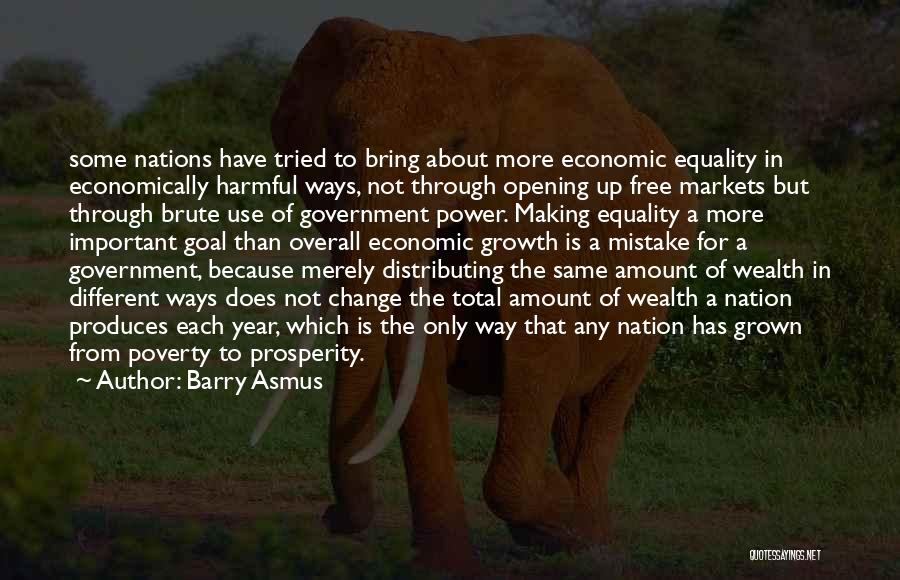 Barry Asmus Quotes: Some Nations Have Tried To Bring About More Economic Equality In Economically Harmful Ways, Not Through Opening Up Free Markets