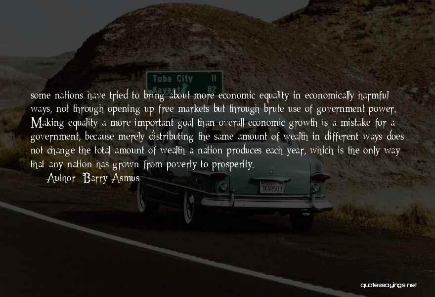 Barry Asmus Quotes: Some Nations Have Tried To Bring About More Economic Equality In Economically Harmful Ways, Not Through Opening Up Free Markets
