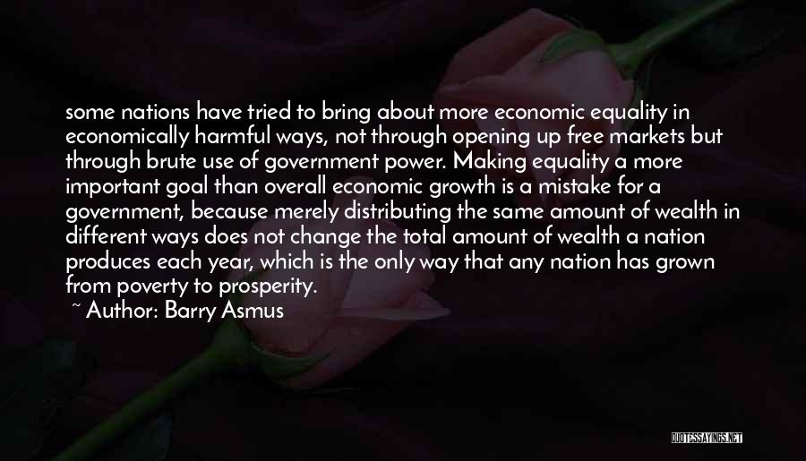 Barry Asmus Quotes: Some Nations Have Tried To Bring About More Economic Equality In Economically Harmful Ways, Not Through Opening Up Free Markets