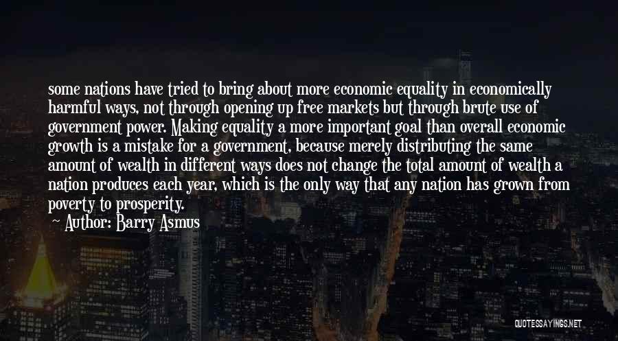 Barry Asmus Quotes: Some Nations Have Tried To Bring About More Economic Equality In Economically Harmful Ways, Not Through Opening Up Free Markets