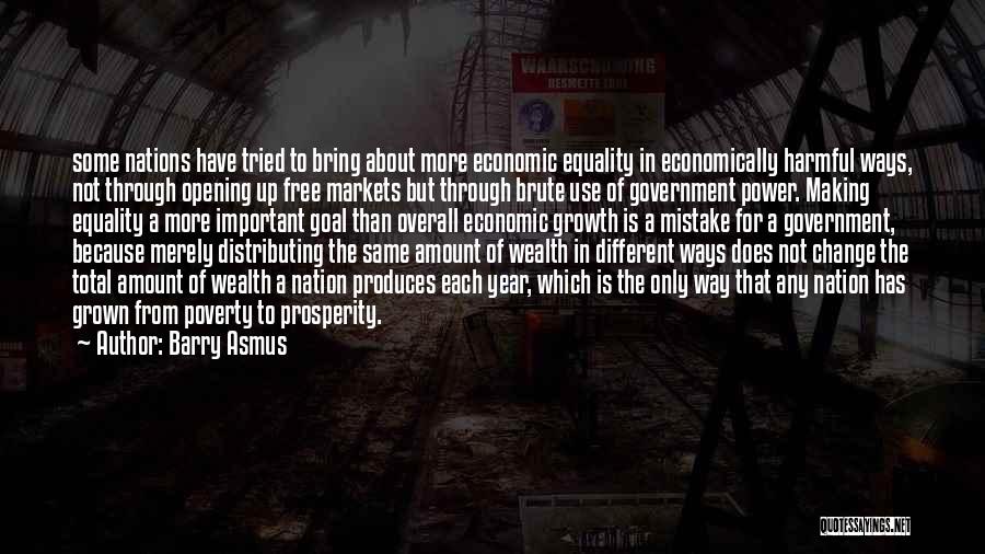 Barry Asmus Quotes: Some Nations Have Tried To Bring About More Economic Equality In Economically Harmful Ways, Not Through Opening Up Free Markets