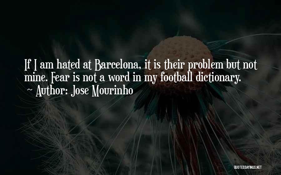 Jose Mourinho Quotes: If I Am Hated At Barcelona, It Is Their Problem But Not Mine. Fear Is Not A Word In My