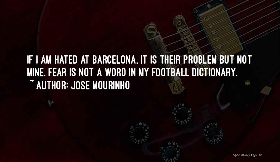 Jose Mourinho Quotes: If I Am Hated At Barcelona, It Is Their Problem But Not Mine. Fear Is Not A Word In My