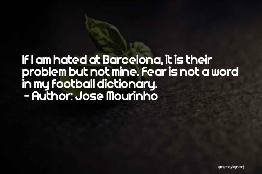 Jose Mourinho Quotes: If I Am Hated At Barcelona, It Is Their Problem But Not Mine. Fear Is Not A Word In My