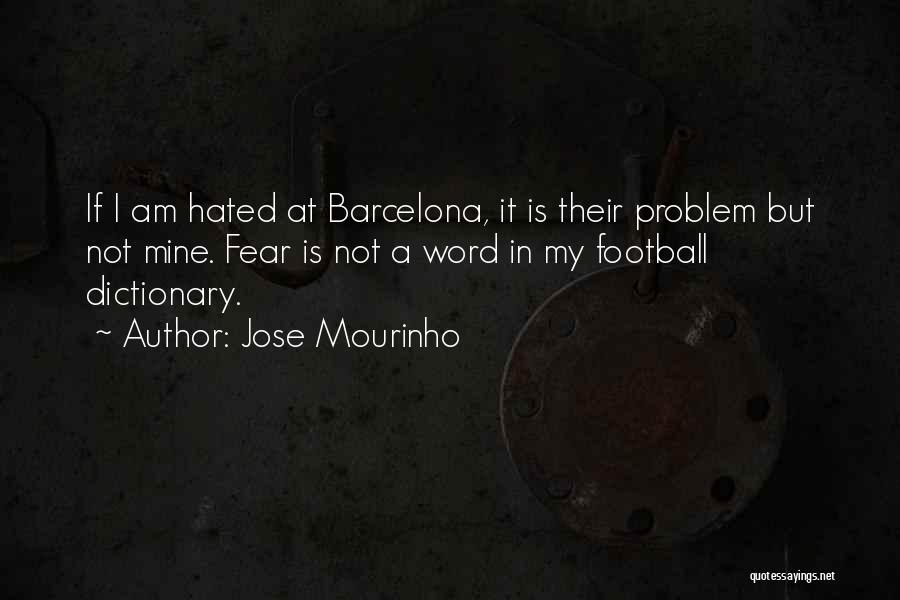 Jose Mourinho Quotes: If I Am Hated At Barcelona, It Is Their Problem But Not Mine. Fear Is Not A Word In My