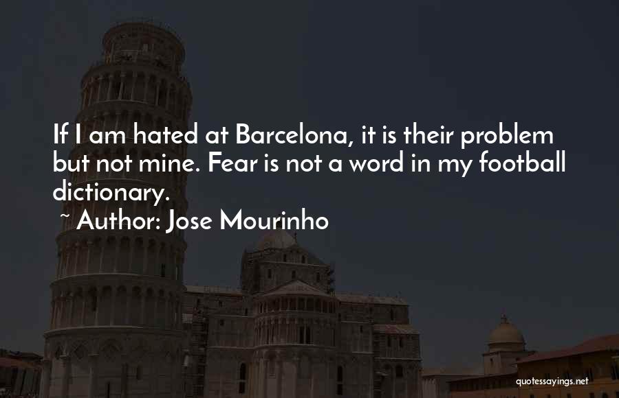 Jose Mourinho Quotes: If I Am Hated At Barcelona, It Is Their Problem But Not Mine. Fear Is Not A Word In My