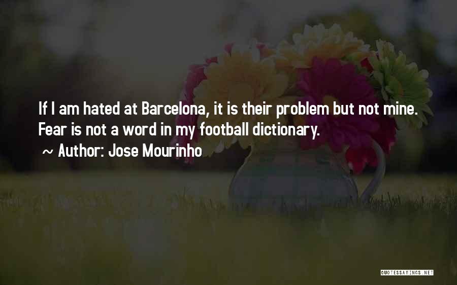 Jose Mourinho Quotes: If I Am Hated At Barcelona, It Is Their Problem But Not Mine. Fear Is Not A Word In My