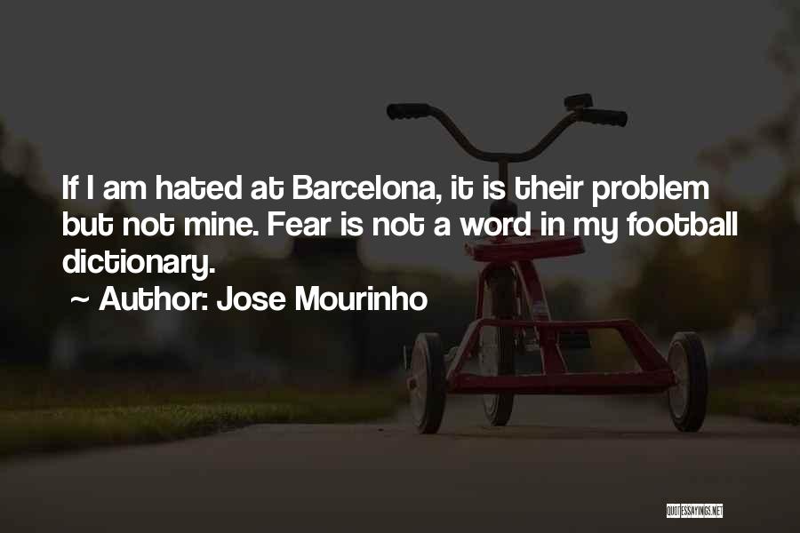 Jose Mourinho Quotes: If I Am Hated At Barcelona, It Is Their Problem But Not Mine. Fear Is Not A Word In My