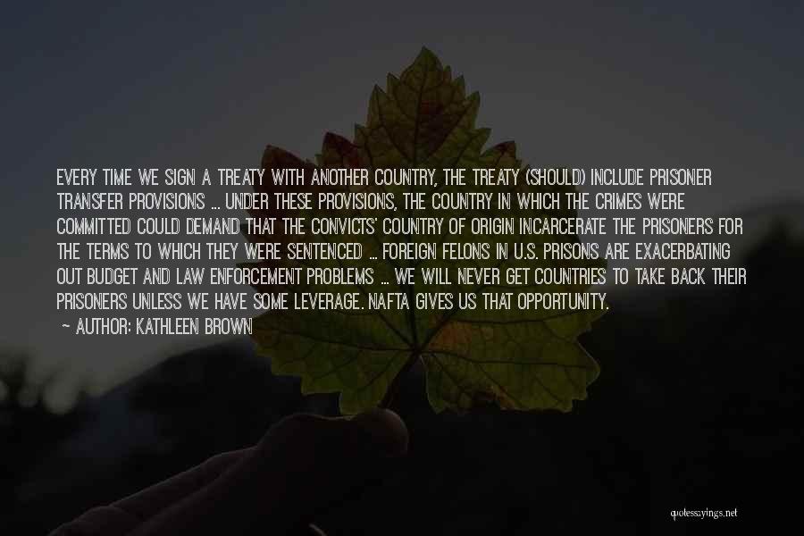 Kathleen Brown Quotes: Every Time We Sign A Treaty With Another Country, The Treaty (should) Include Prisoner Transfer Provisions ... Under These Provisions,