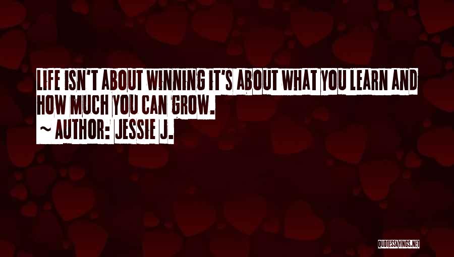 Jessie J. Quotes: Life Isn't About Winning It's About What You Learn And How Much You Can Grow.