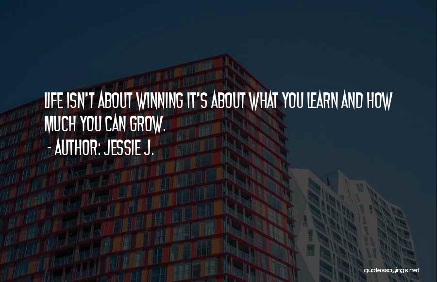 Jessie J. Quotes: Life Isn't About Winning It's About What You Learn And How Much You Can Grow.