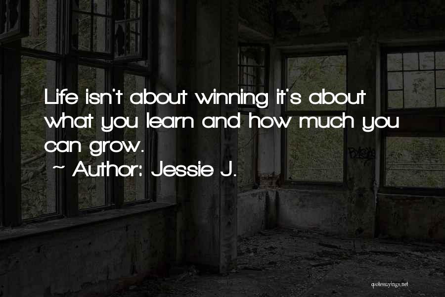 Jessie J. Quotes: Life Isn't About Winning It's About What You Learn And How Much You Can Grow.