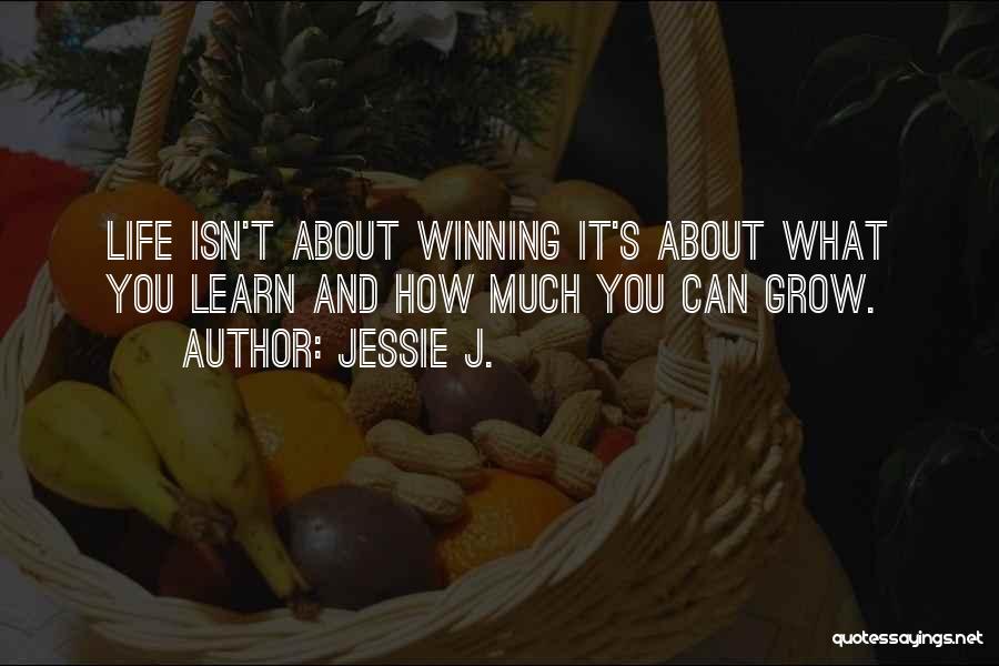 Jessie J. Quotes: Life Isn't About Winning It's About What You Learn And How Much You Can Grow.