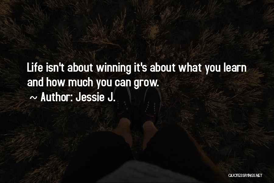 Jessie J. Quotes: Life Isn't About Winning It's About What You Learn And How Much You Can Grow.