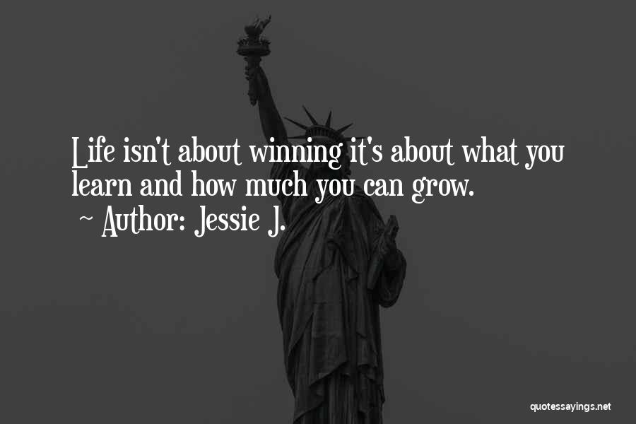 Jessie J. Quotes: Life Isn't About Winning It's About What You Learn And How Much You Can Grow.