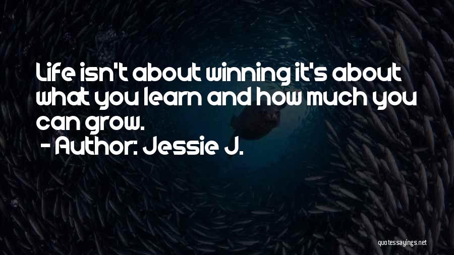 Jessie J. Quotes: Life Isn't About Winning It's About What You Learn And How Much You Can Grow.