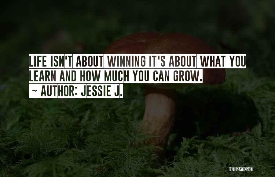 Jessie J. Quotes: Life Isn't About Winning It's About What You Learn And How Much You Can Grow.