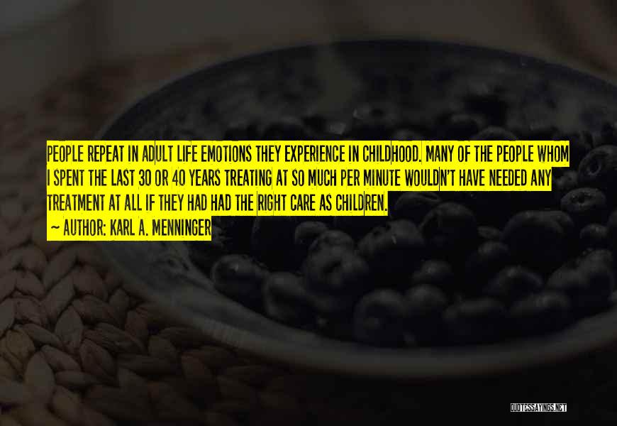 Karl A. Menninger Quotes: People Repeat In Adult Life Emotions They Experience In Childhood. Many Of The People Whom I Spent The Last 30