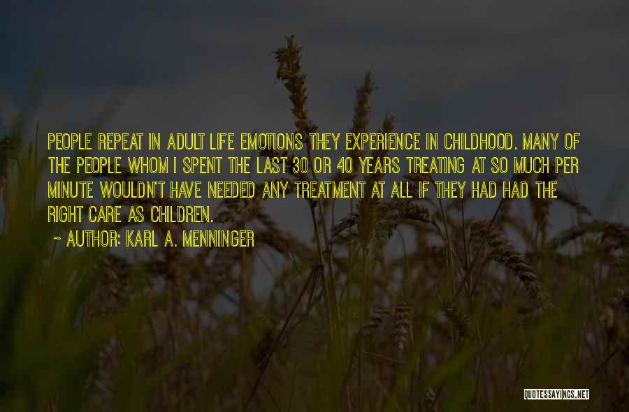 Karl A. Menninger Quotes: People Repeat In Adult Life Emotions They Experience In Childhood. Many Of The People Whom I Spent The Last 30
