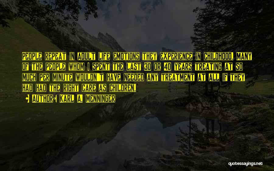 Karl A. Menninger Quotes: People Repeat In Adult Life Emotions They Experience In Childhood. Many Of The People Whom I Spent The Last 30