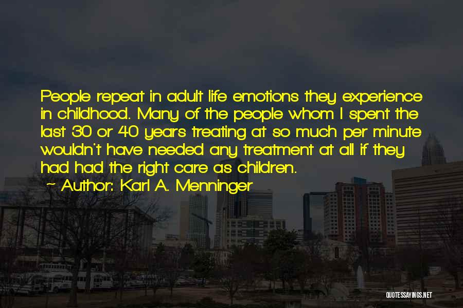 Karl A. Menninger Quotes: People Repeat In Adult Life Emotions They Experience In Childhood. Many Of The People Whom I Spent The Last 30