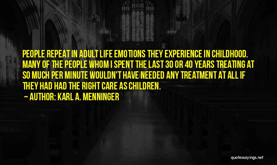 Karl A. Menninger Quotes: People Repeat In Adult Life Emotions They Experience In Childhood. Many Of The People Whom I Spent The Last 30