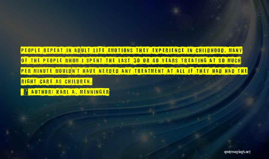 Karl A. Menninger Quotes: People Repeat In Adult Life Emotions They Experience In Childhood. Many Of The People Whom I Spent The Last 30
