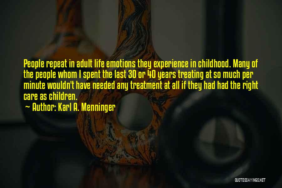 Karl A. Menninger Quotes: People Repeat In Adult Life Emotions They Experience In Childhood. Many Of The People Whom I Spent The Last 30