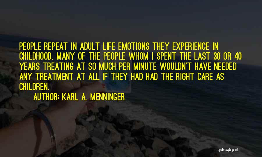 Karl A. Menninger Quotes: People Repeat In Adult Life Emotions They Experience In Childhood. Many Of The People Whom I Spent The Last 30