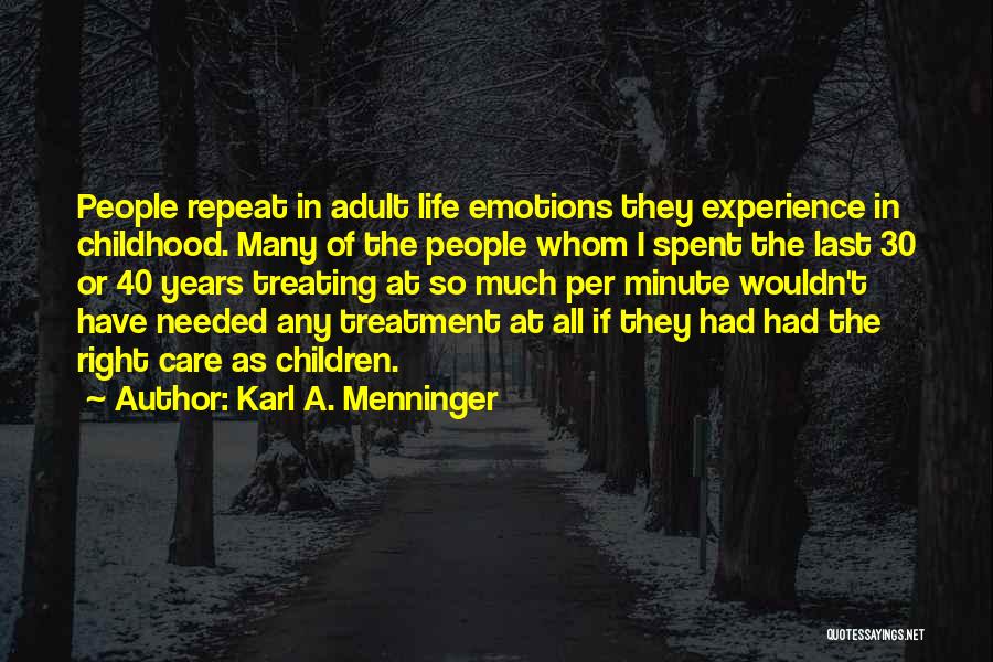 Karl A. Menninger Quotes: People Repeat In Adult Life Emotions They Experience In Childhood. Many Of The People Whom I Spent The Last 30