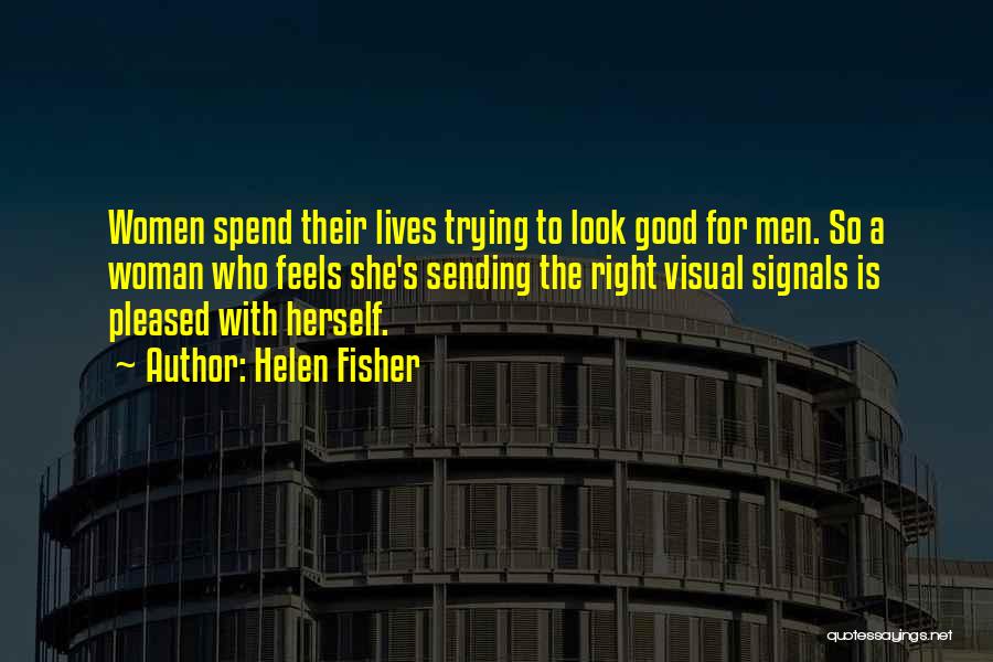 Helen Fisher Quotes: Women Spend Their Lives Trying To Look Good For Men. So A Woman Who Feels She's Sending The Right Visual