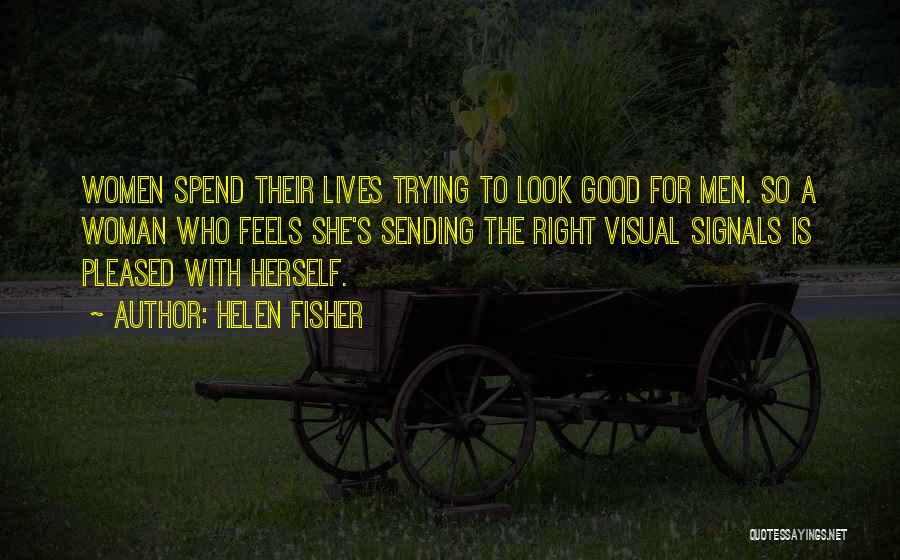 Helen Fisher Quotes: Women Spend Their Lives Trying To Look Good For Men. So A Woman Who Feels She's Sending The Right Visual