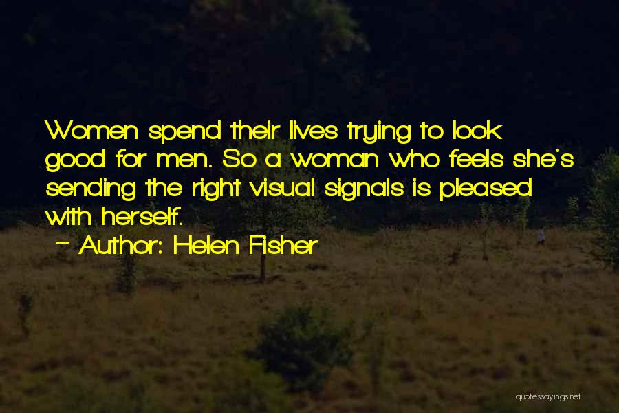 Helen Fisher Quotes: Women Spend Their Lives Trying To Look Good For Men. So A Woman Who Feels She's Sending The Right Visual