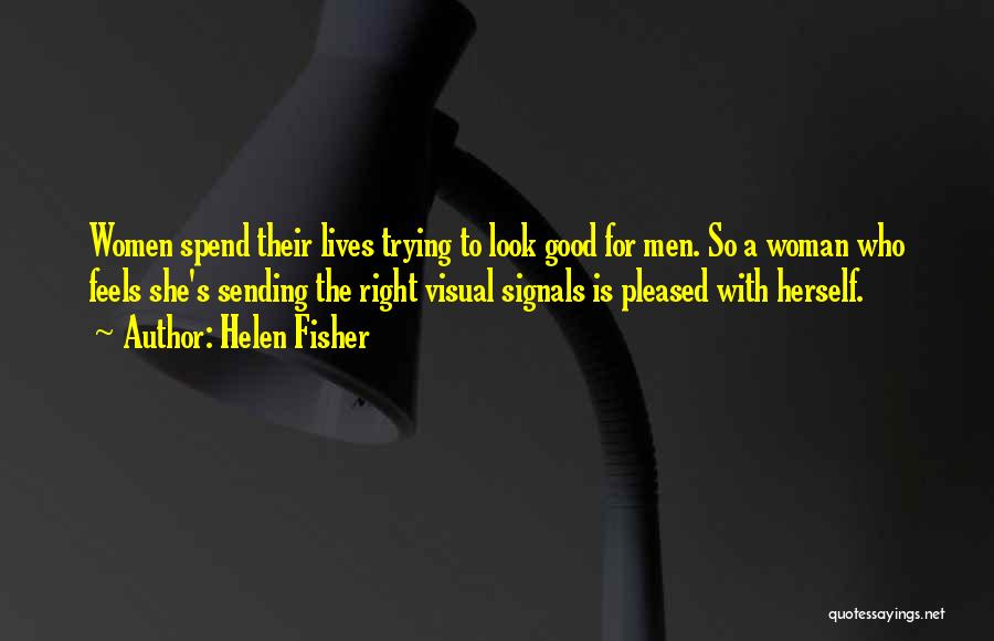 Helen Fisher Quotes: Women Spend Their Lives Trying To Look Good For Men. So A Woman Who Feels She's Sending The Right Visual