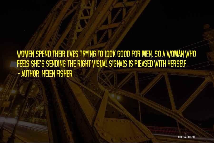 Helen Fisher Quotes: Women Spend Their Lives Trying To Look Good For Men. So A Woman Who Feels She's Sending The Right Visual