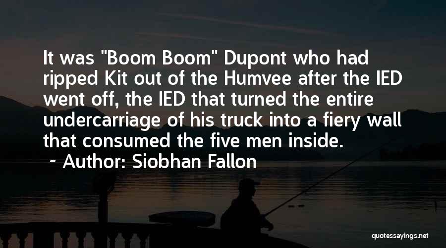 Siobhan Fallon Quotes: It Was Boom Boom Dupont Who Had Ripped Kit Out Of The Humvee After The Ied Went Off, The Ied