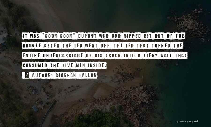 Siobhan Fallon Quotes: It Was Boom Boom Dupont Who Had Ripped Kit Out Of The Humvee After The Ied Went Off, The Ied