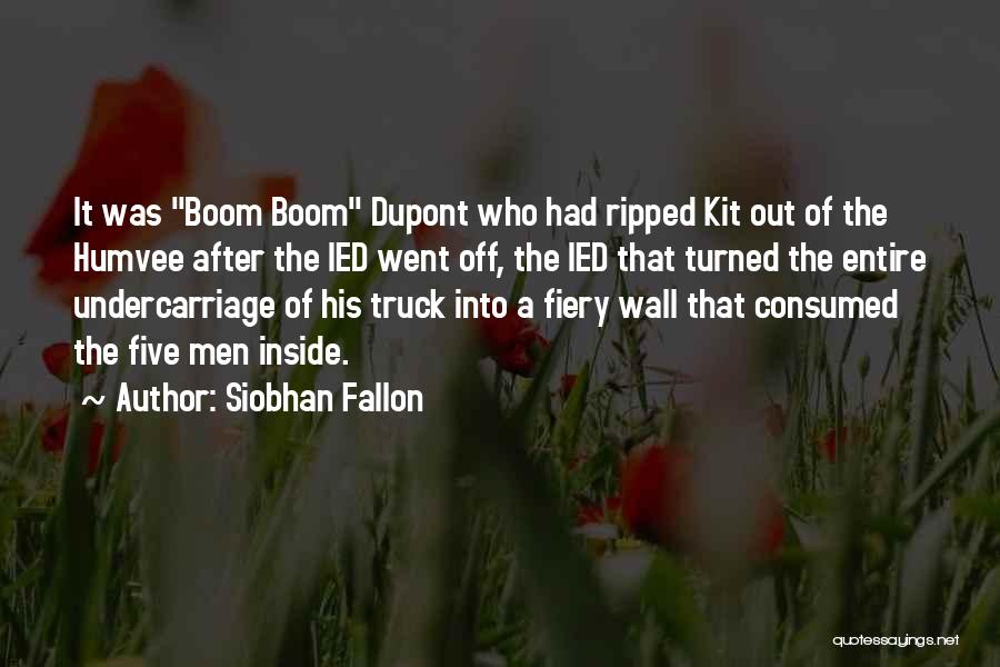 Siobhan Fallon Quotes: It Was Boom Boom Dupont Who Had Ripped Kit Out Of The Humvee After The Ied Went Off, The Ied